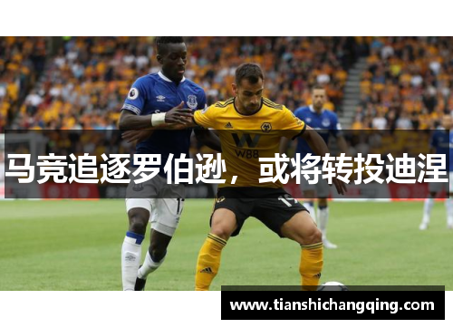 马竞追逐罗伯逊，或将转投迪涅