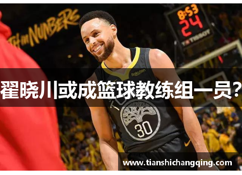 翟晓川或成篮球教练组一员？